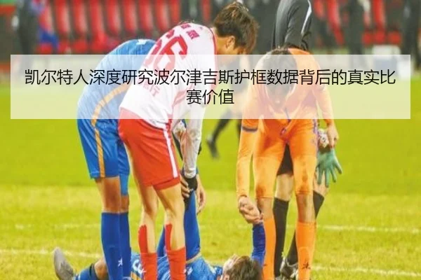 凯尔特人深度研究波尔津吉斯护框数据背后的真实比赛价值