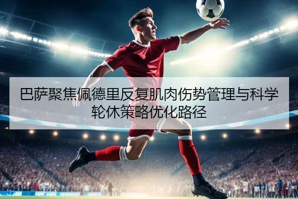 巴萨聚焦佩德里反复肌肉伤势管理与科学轮休策略优化路径