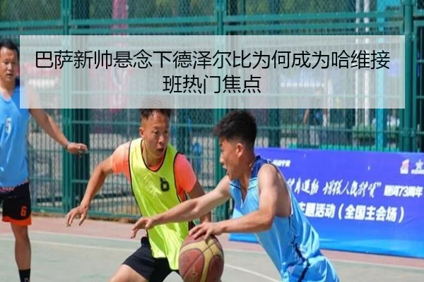 巴萨新帅悬念下德泽尔比为何成为哈维接班热门焦点