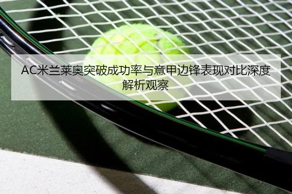 AC米兰莱奥突破成功率与意甲边锋表现对比深度解析观察